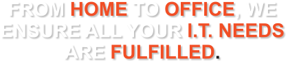 FROM HOME TO OFFICE, WE ENSURE ALL YOUR I.T. NEEDS ARE FULFILLED.